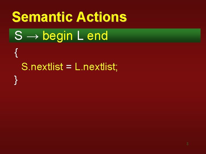 Semantic Actions S → begin L end { S. nextlist = L. nextlist; }