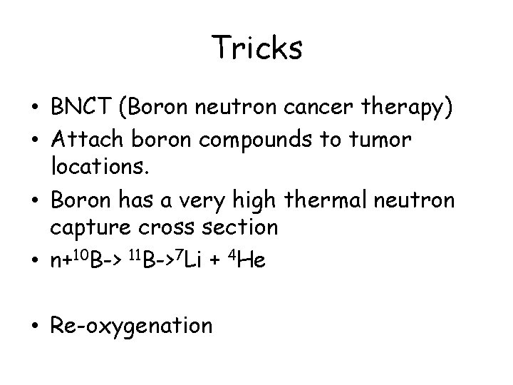 Tricks • BNCT (Boron neutron cancer therapy) • Attach boron compounds to tumor locations.