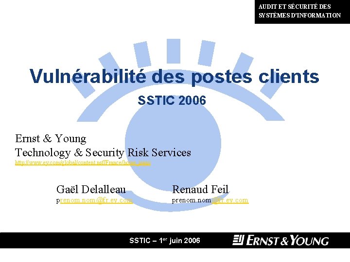 AUDIT ET SÉCURITÉ DES SYSTÈMES D’INFORMATION Vulnérabilité des postes clients SSTIC 2006 Ernst &