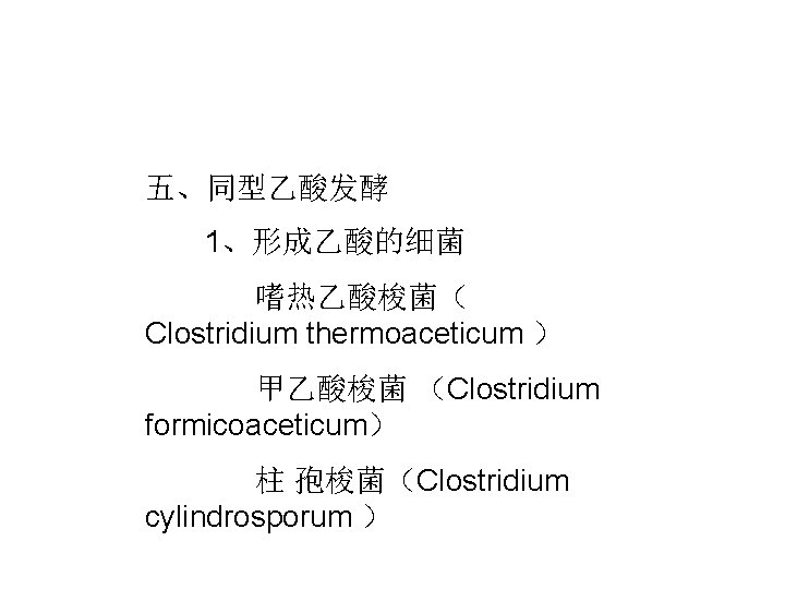 五、同型乙酸发酵 1、形成乙酸的细菌 嗜热乙酸梭菌（ Clostridium thermoaceticum ） 甲乙酸梭菌 （Clostridium formicoaceticum） 柱 孢梭菌（Clostridium cylindrosporum ） 