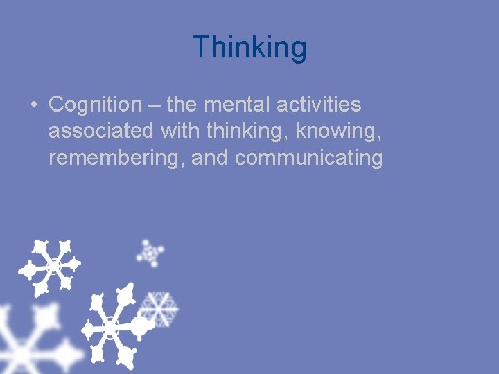 Thinking • Cognition – the mental activities associated with thinking, knowing, remembering, and communicating