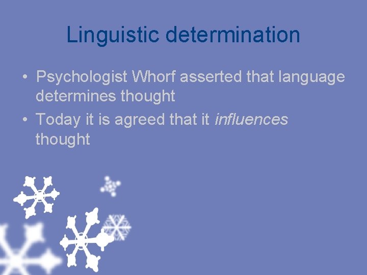 Linguistic determination • Psychologist Whorf asserted that language determines thought • Today it is