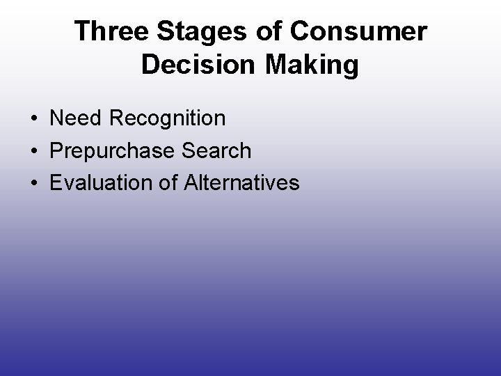 Three Stages of Consumer Decision Making • Need Recognition • Prepurchase Search • Evaluation