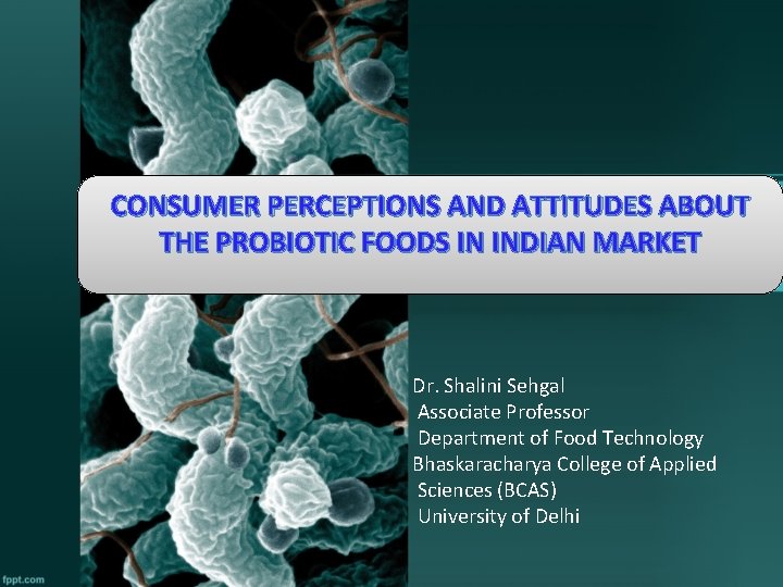 CONSUMER PERCEPTIONS AND ATTITUDES ABOUT THE PROBIOTIC FOODS IN INDIAN MARKET Dr. Shalini Sehgal