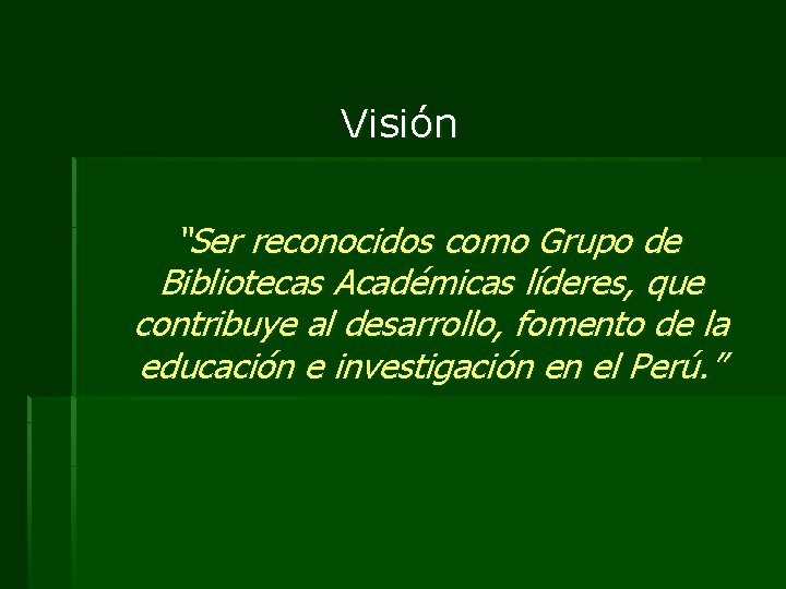 Visión “Ser reconocidos como Grupo de Bibliotecas Académicas líderes, que contribuye al desarrollo, fomento