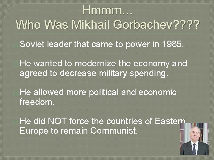 Hmmm… Who Was Mikhail Gorbachev? ? � Soviet leader that came to power in