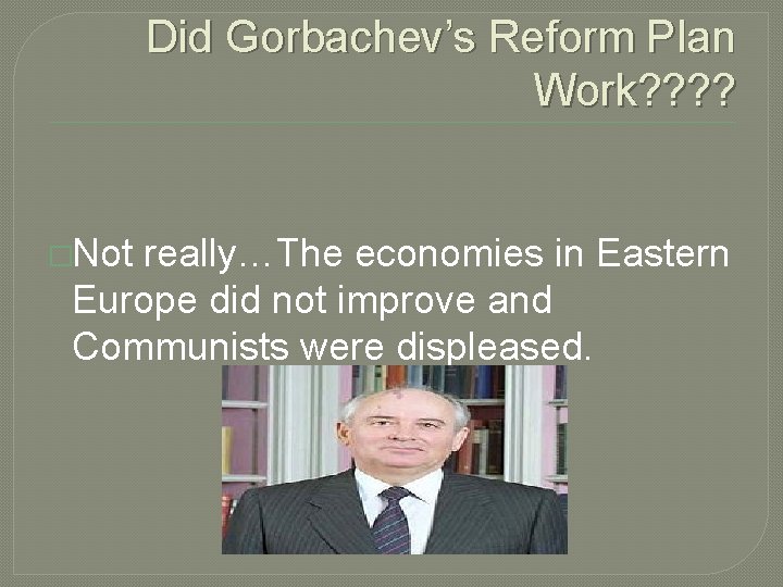 Did Gorbachev’s Reform Plan Work? ? �Not really…The economies in Eastern Europe did not