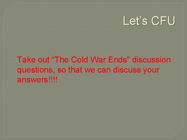 Let’s CFU �Take out “The Cold War Ends” discussion questions, so that we can