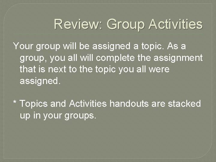 Review: Group Activities Your group will be assigned a topic. As a group, you