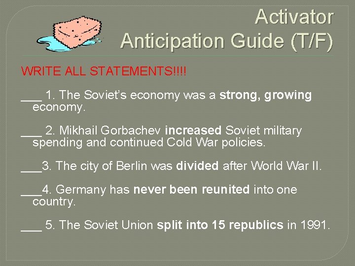 Activator Anticipation Guide (T/F) WRITE ALL STATEMENTS!!!! ___ 1. The Soviet’s economy was a