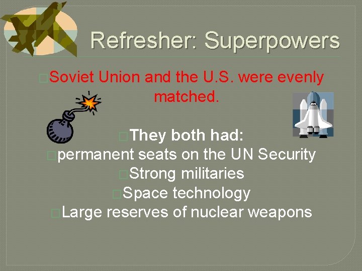 Refresher: Superpowers �Soviet Union and the U. S. were evenly matched. �They both had: