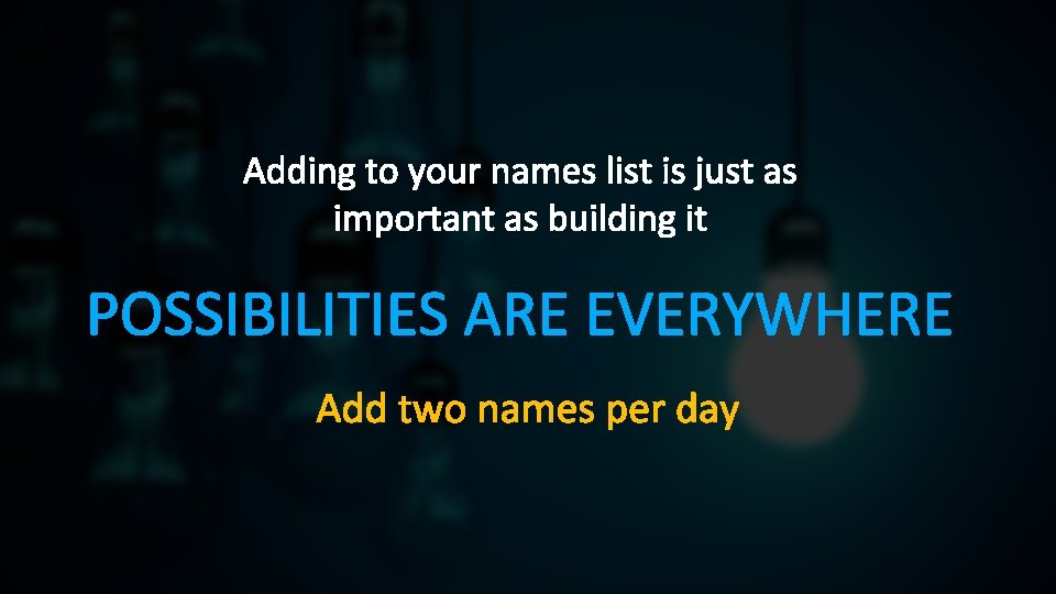 Adding to your names list is just as important as building it POSSIBILITIES ARE