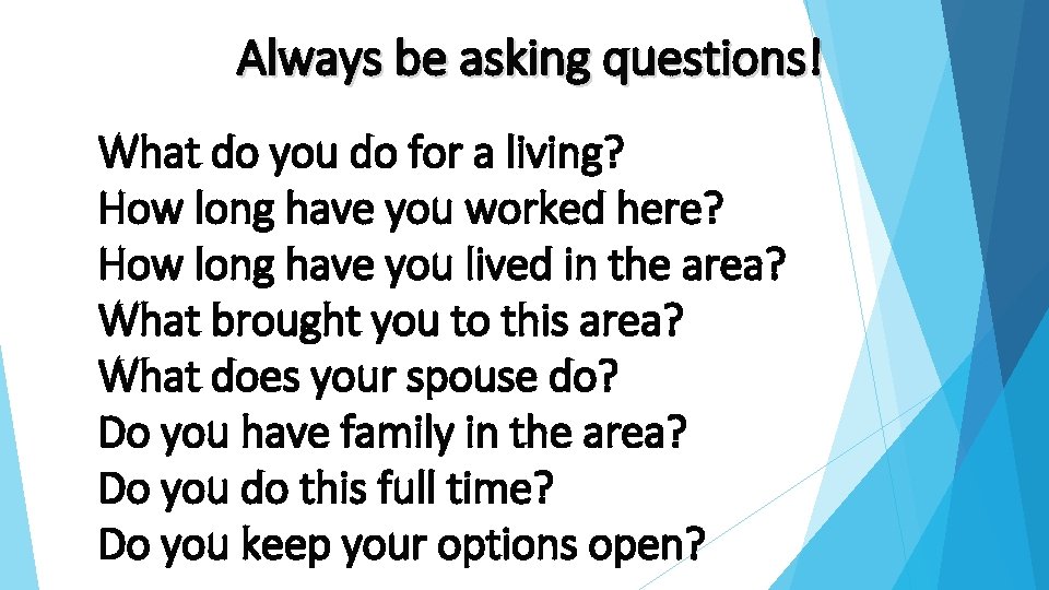 Always be asking questions! What do you do for a living? How long have