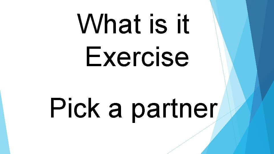 What is it Exercise Pick a partner 