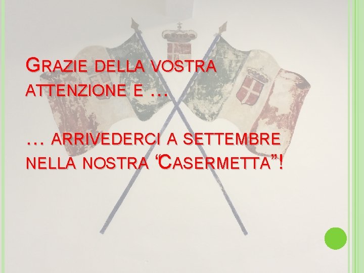 GRAZIE DELLA VOSTRA ATTENZIONE E … … ARRIVEDERCI A SETTEMBRE NELLA NOSTRA “CASERMETTA”! 