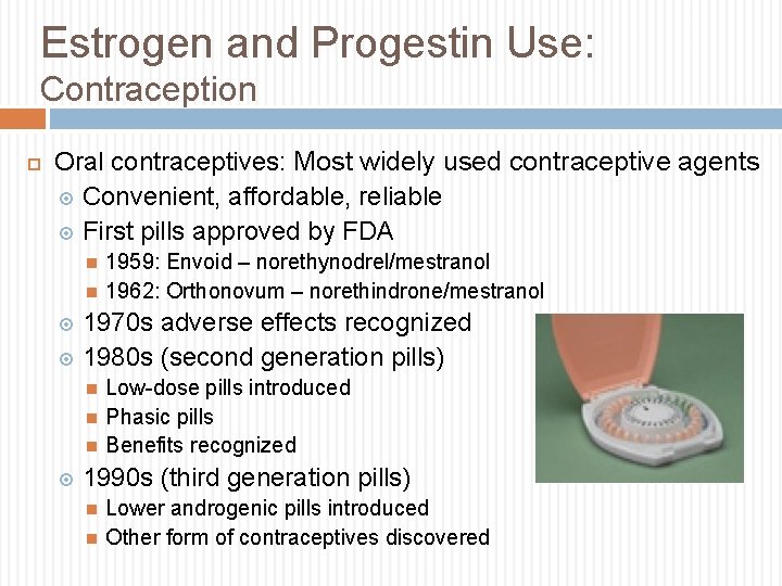 Estrogen and Progestin Use: Contraception Oral contraceptives: Most widely used contraceptive agents Convenient, affordable,