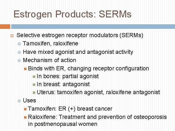 Estrogen Products: SERMs Selective estrogen receptor modulators (SERMs) Tamoxifen, raloxifene Have mixed agonist and