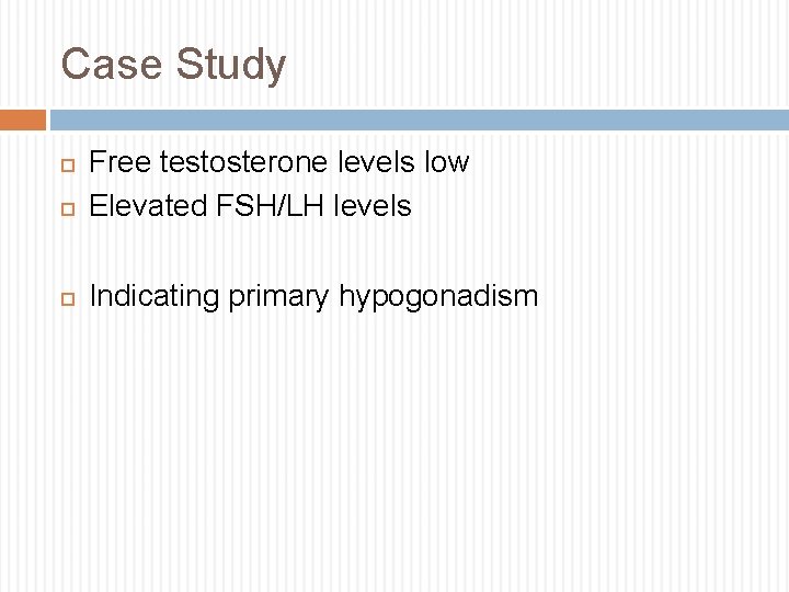 Case Study Free testosterone levels low Elevated FSH/LH levels Indicating primary hypogonadism 