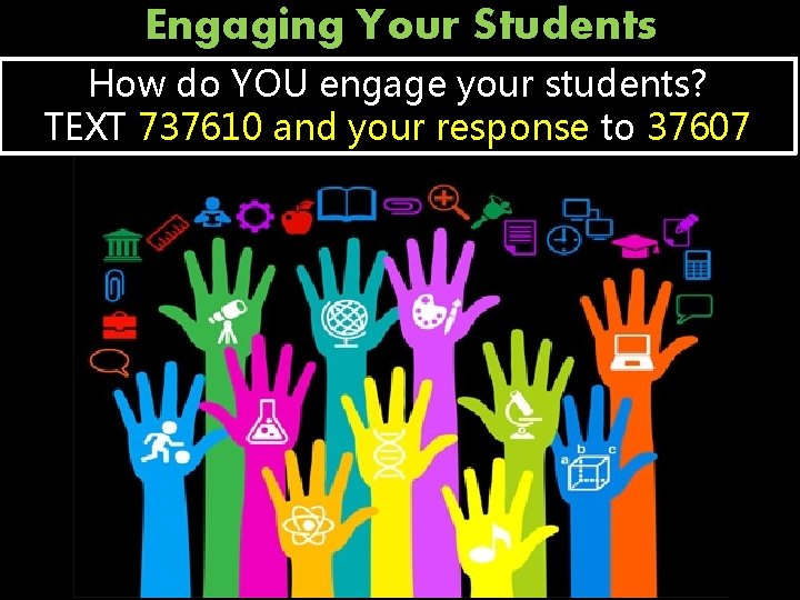 Engaging Your Students How do YOU engage your students? TEXT 737610 and your response