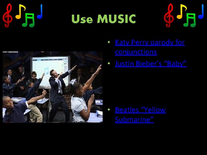 Use MUSIC • Katy Perry parody for conjunctions • Justin Bieber’s “Baby” • Beatles