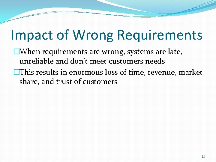 Impact of Wrong Requirements �When requirements are wrong, systems are late, unreliable and don’t