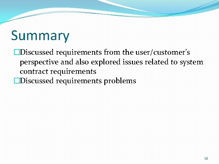 Summary �Discussed requirements from the user/customer’s perspective and also explored issues related to system