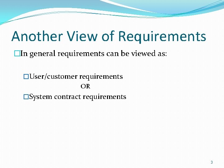 Another View of Requirements �In general requirements can be viewed as: �User/customer requirements OR