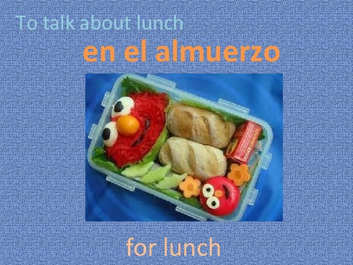 To talk about lunch en el almuerzo for lunch 