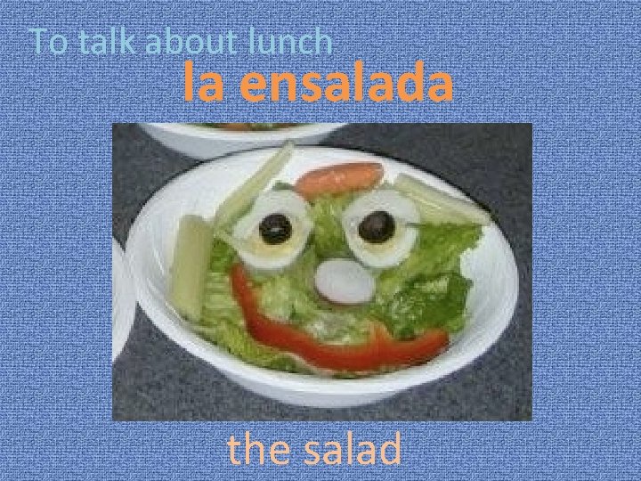 To talk about lunch la ensalada the salad 