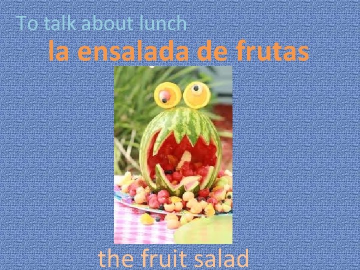 To talk about lunch la ensalada de frutas the fruit salad 