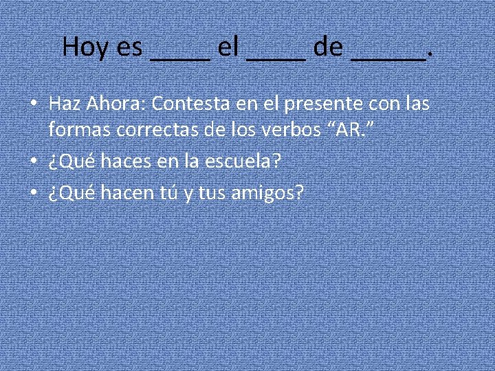 Hoy es ____ el ____ de _____. • Haz Ahora: Contesta en el presente