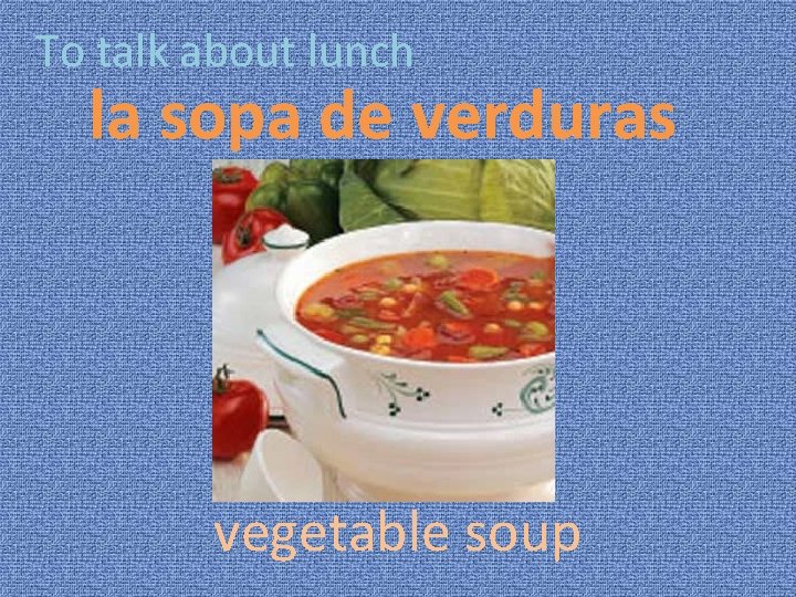 To talk about lunch la sopa de verduras vegetable soup 