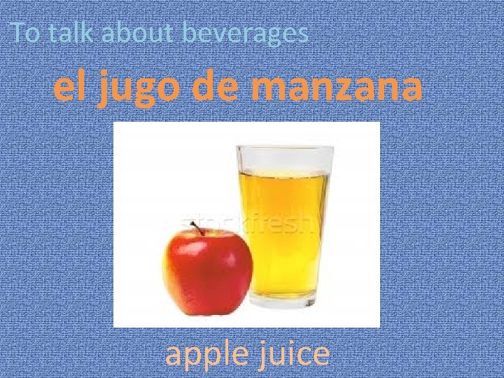 To talk about beverages el jugo de manzana apple juice 