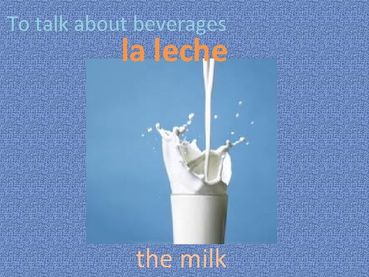 To talk about beverages la leche the milk 