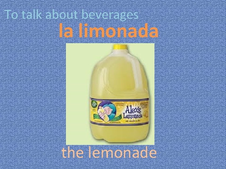 To talk about beverages la limonada the lemonade 