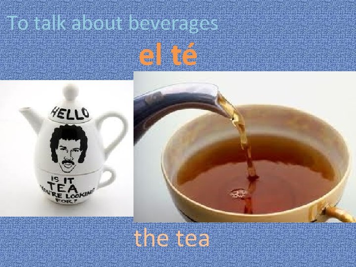 To talk about beverages el té the tea 