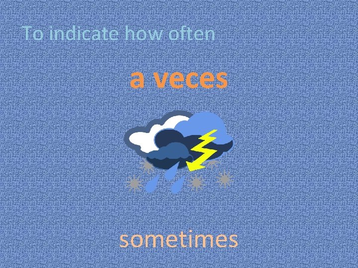 To indicate how often a veces sometimes 