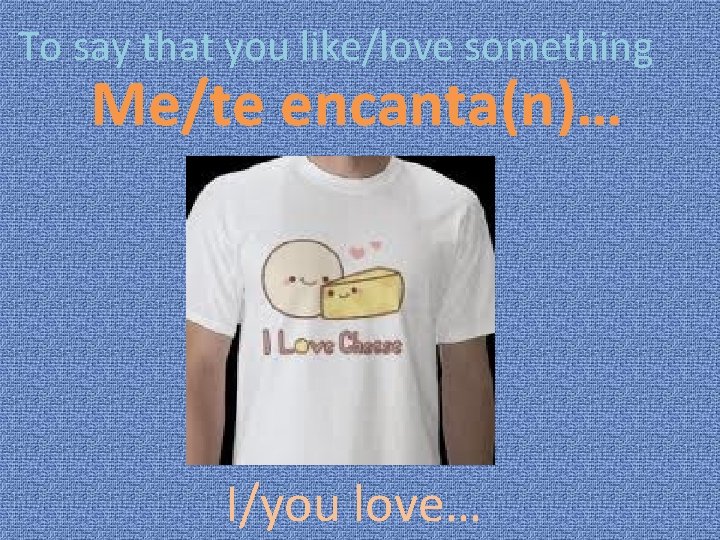 To say that you like/love something Me/te encanta(n)… I/you love… 