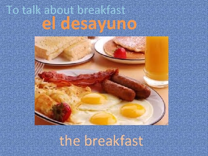 To talk about breakfast el desayuno the breakfast 