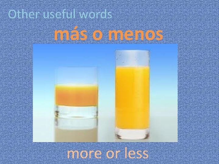 Other useful words más o menos more or less 