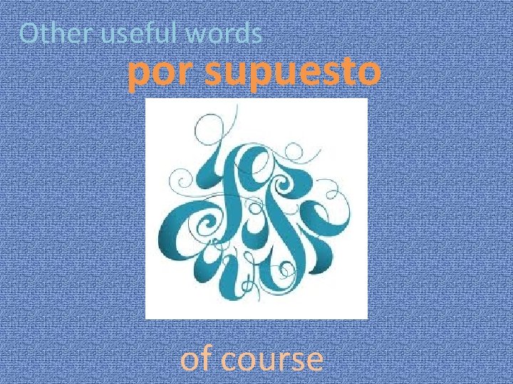 Other useful words por supuesto of course 