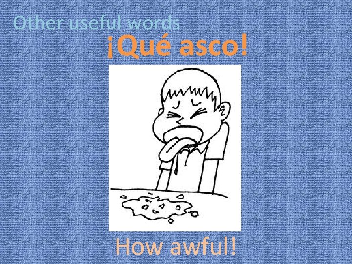 Other useful words ¡Qué asco! How awful! 