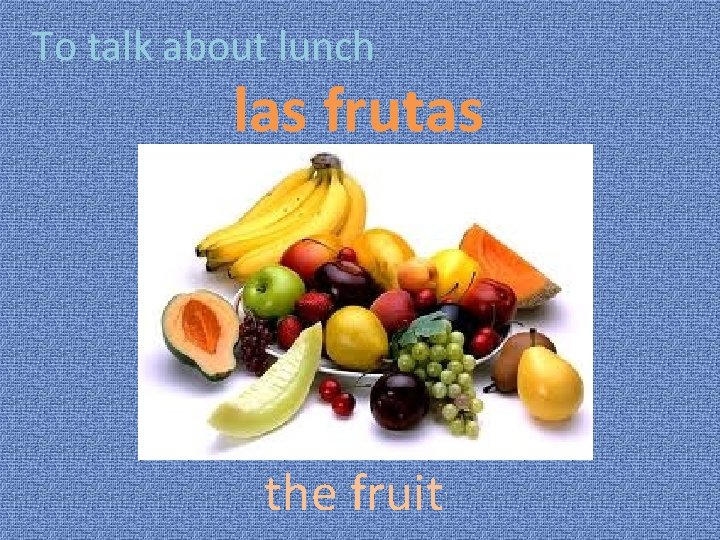 To talk about lunch las frutas the fruit 