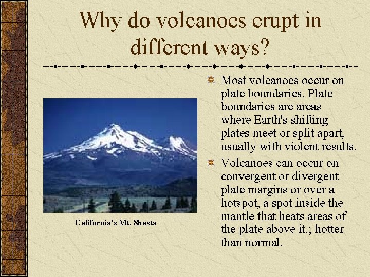 Why do volcanoes erupt in different ways? California's Mt. Shasta Most volcanoes occur on