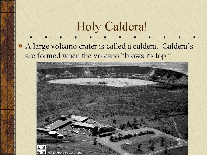 Holy Caldera! A large volcano crater is called a caldera. Caldera’s are formed when