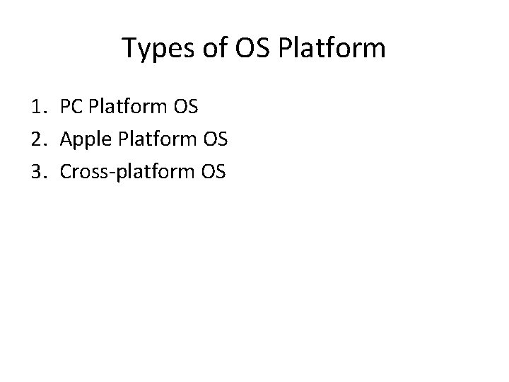 Types of OS Platform 1. PC Platform OS 2. Apple Platform OS 3. Cross-platform