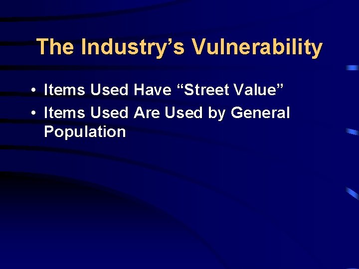 The Industry’s Vulnerability • Items Used Have “Street Value” • Items Used Are Used