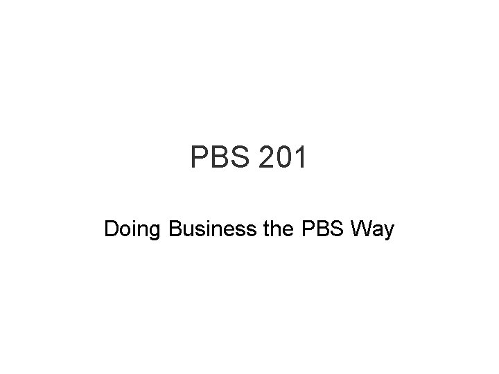 PBS 201 Doing Business the PBS Way 