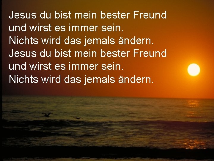 Jesus du bist mein bester Freund und wirst es immer sein. Nichts wird das