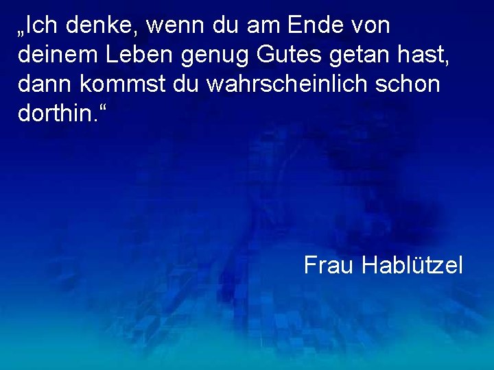 „Ich denke, wenn du am Ende von deinem Leben genug Gutes getan hast, dann